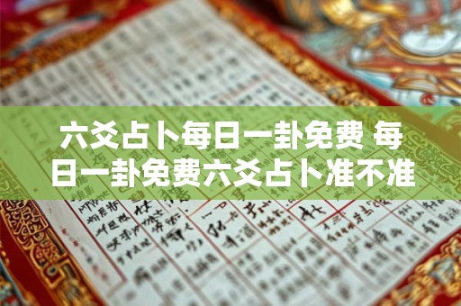 六爻占卜每日一卦免费 每日一卦免费六爻占卜准不准