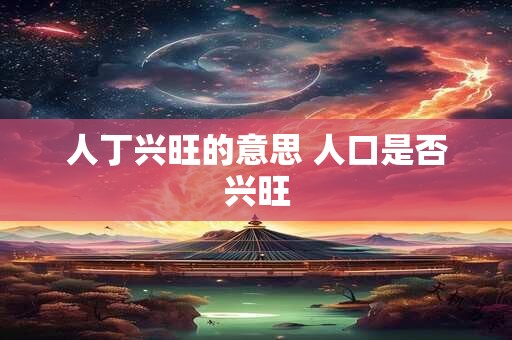 人丁兴旺的意思 人口是否兴旺