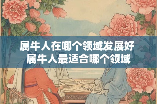 属牛人在哪个领域发展好 属牛人最适合哪个领域