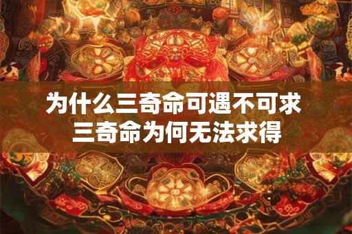 为什么三奇命可遇不可求 三奇命为何无法求得