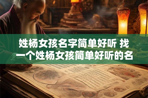 姓杨女孩名字简单好听 找一个姓杨女孩简单好听的名字