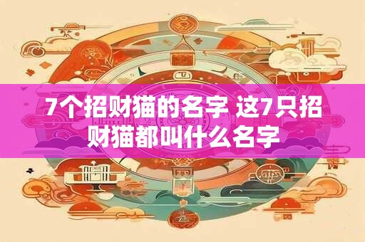 7个招财猫的名字 这7只招财猫都叫什么名字