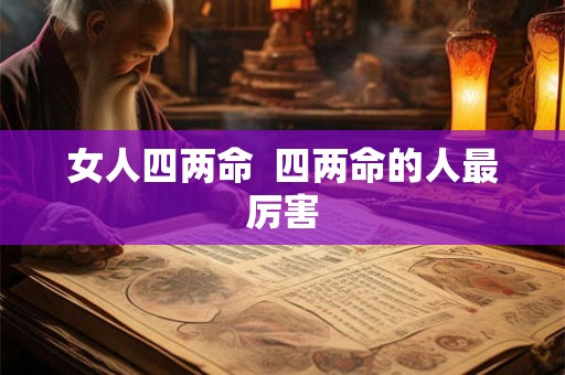 女人四两命  四两命的人最厉害