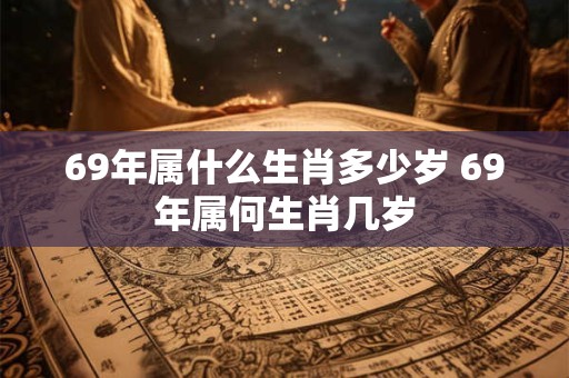 69年属什么生肖多少岁 69年属何生肖几岁