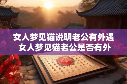 女人梦见猫说明老公有外遇 女人梦见猫老公是否有外遇