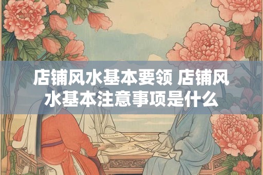 店铺风水基本要领 店铺风水基本注意事项是什么