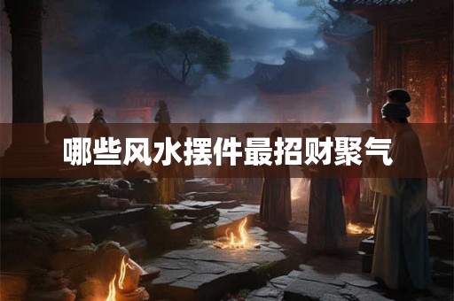 哪些风水摆件最招财聚气