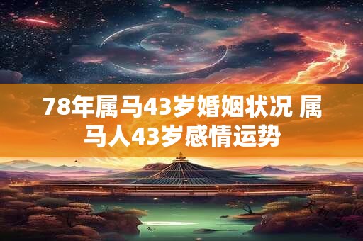 78年属马43岁婚姻状况 属马人43岁感情运势