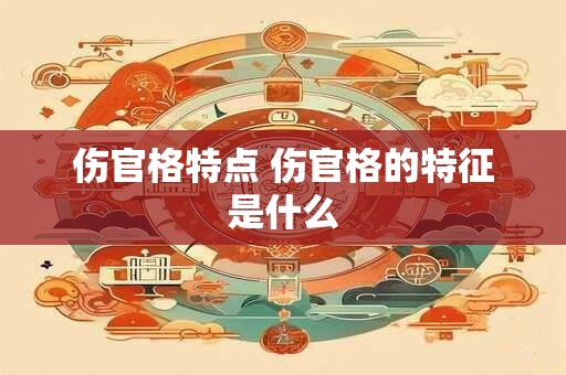 伤官格特点 伤官格的特征是什么