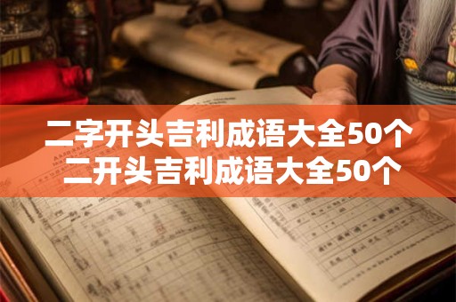 二字开头吉利成语大全50个 二开头吉利成语大全50个你知道吗