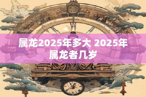 属龙2026年多大 2026年属龙者几岁