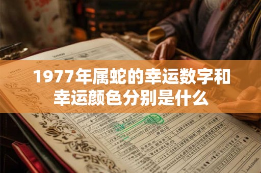 1977年属蛇的幸运数字和幸运颜色分别是什么