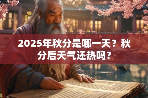 2025年秋分是哪一天？秋分后天气还热吗？
