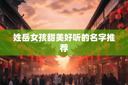 姓岳女孩甜美好听的名字推荐