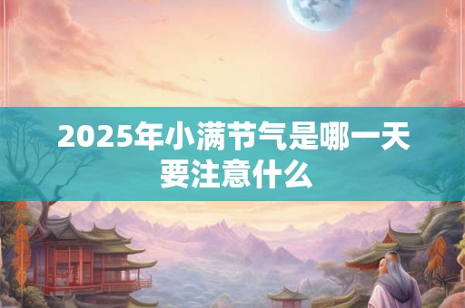 2025年小满节气是哪一天 要注意什么