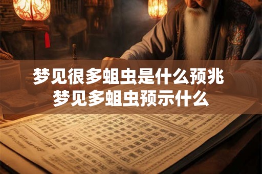 梦见很多蛆虫是什么预兆 梦见多蛆虫预示什么