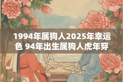 1994年属狗人2025年幸运色 94年出生属狗人虎年穿什么颜色衣服好