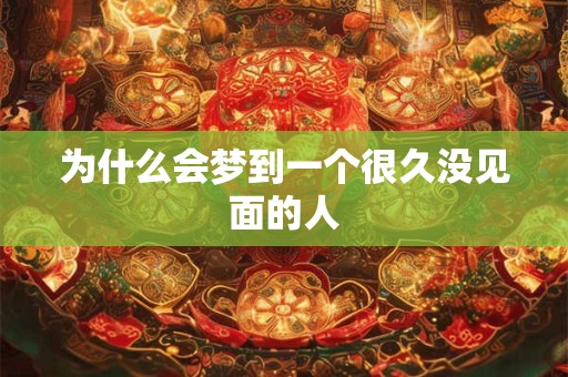 为什么会梦到一个很久没见面的人 为什么会梦到一个很久没见面的人