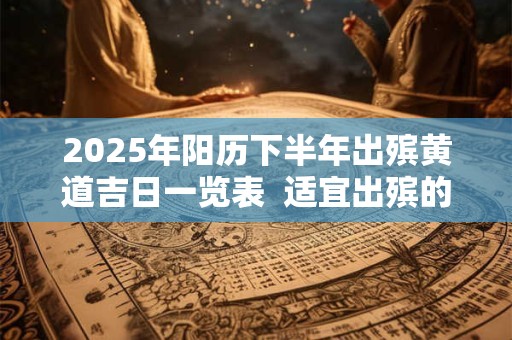 2025年阳历下半年出殡黄道吉日一览表  适宜出殡的好日子