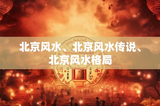 北京风水、北京风水传说、北京风水格局