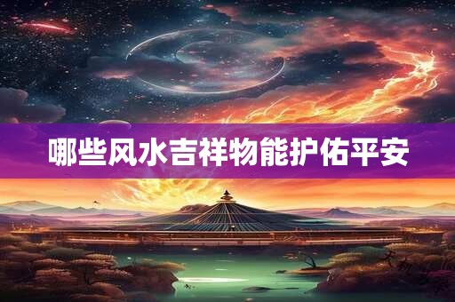 哪些风水吉祥物能护佑平安