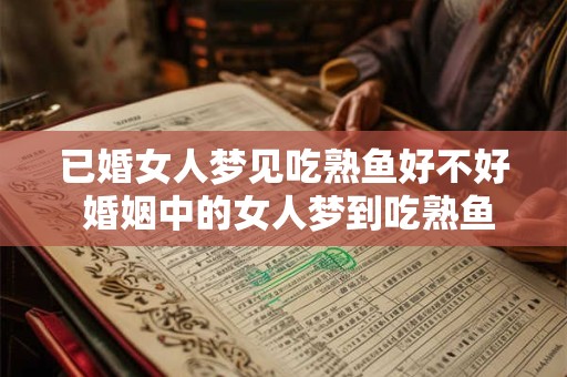 已婚女人梦见吃熟鱼好不好 婚姻中的女人梦到吃熟鱼有什么寓意