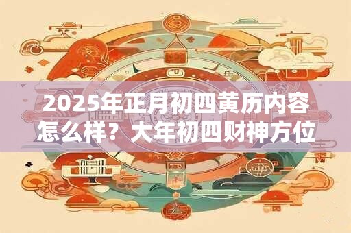 2026年正月初四黄历内容怎么样？大年初四财神方位