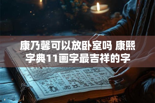 康乃馨可以放卧室吗 康熙字典11画字最吉祥的字