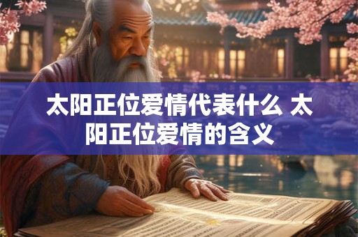 太阳正位爱情代表什么 太阳正位爱情的含义
