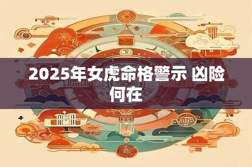 2025年女虎命格警示 凶险何在