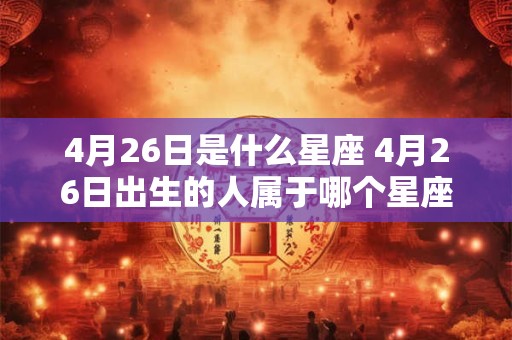 4月26日是什么星座 4月26日出生的人属于哪个星座