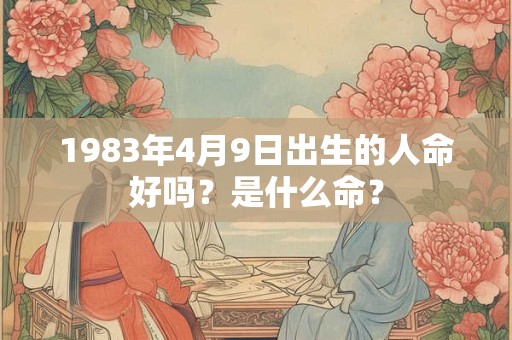 1983年4月9日出生的人命好吗？是什么命？