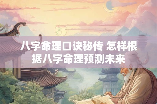 八字命理口诀秘传 怎样根据八字命理预测未来