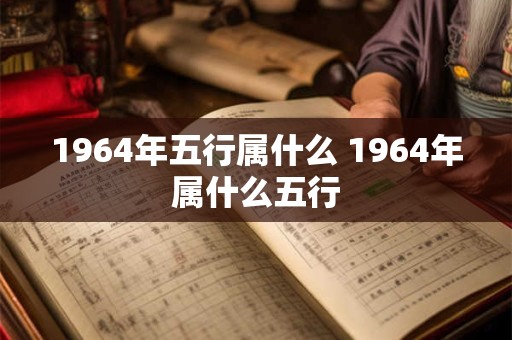 1964年五行属什么 1964年属什么五行