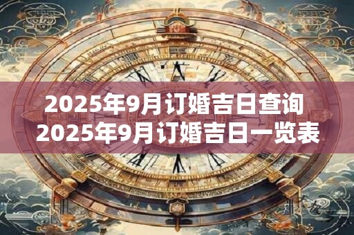 2025年9月订婚吉日查询 2025年9月订婚吉日一览表