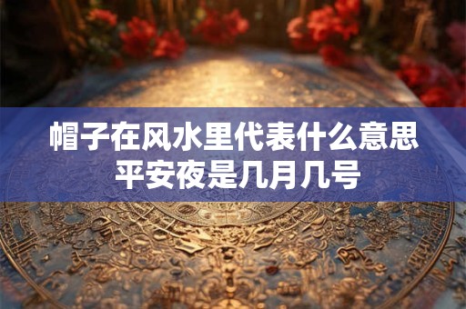 帽子在风水里代表什么意思 平安夜是几月几号