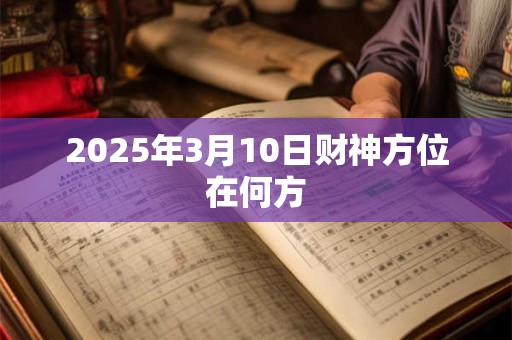 2025年3月10日财神方位在何方
