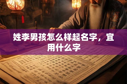 姓李男孩怎么样起名字，宜用什么字