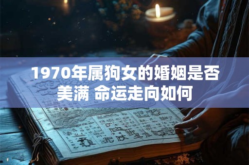 1970年属狗女的婚姻是否美满 命运走向如何