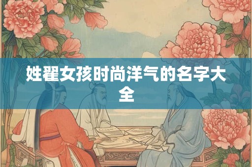 姓翟女孩时尚洋气的名字大全