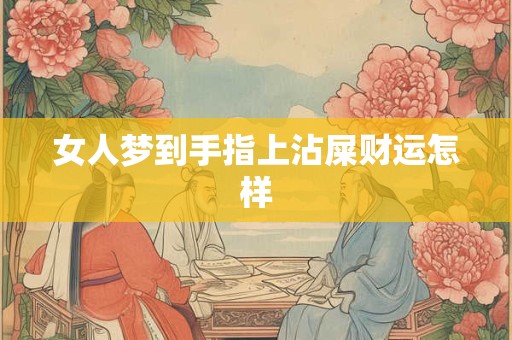 女人梦到手指上沾屎财运怎样