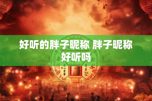 好听的胖子昵称 胖子昵称好听吗