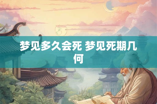 梦见多久会死 梦见死期几何