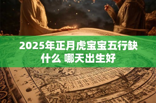 2025年正月虎宝宝五行缺什么 哪天出生好