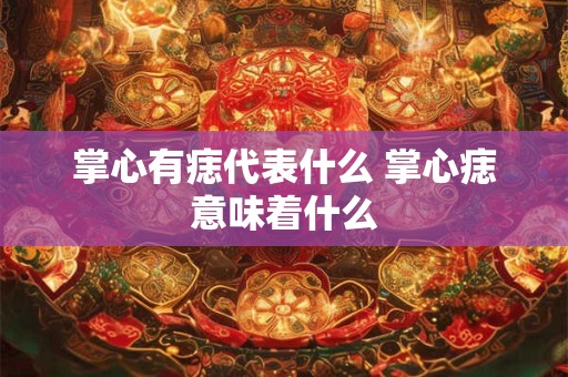 掌心有痣代表什么 掌心痣意味着什么