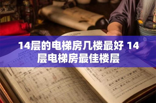 14层的电梯房几楼最好 14层电梯房最佳楼层