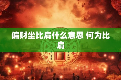 偏财坐比肩什么意思 何为比肩