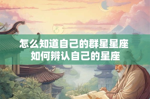 怎么知道自己的群星星座 如何辨认自己的星座