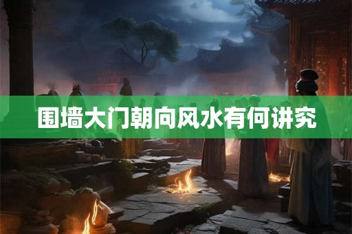 围墙大门朝向风水有何讲究