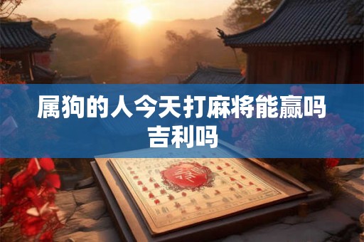 属狗的人今天打麻将能赢吗吉利吗